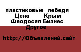 пластиковые  лебеди › Цена ­ 0 - Крым, Феодосия Бизнес » Другое   